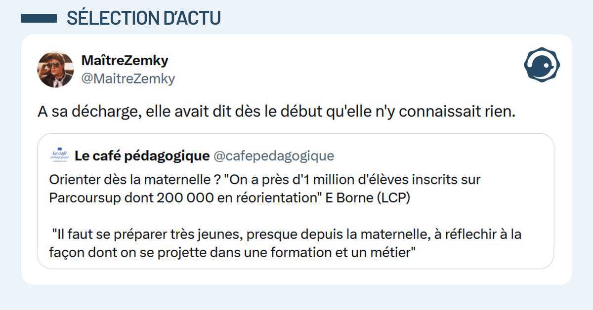 Post liseré de bleu de @cafepedagogique disant "Orienter dès la maternelle ? "On a près d'1 million d'élèves inscrits sur Parcoursup dont 200 000 en réorientation" E Borne (LCP) "Il faut se préparer très jeunes, presque depuis la maternelle, à réflechir à la façon dont on se projette dans une formation et un métier". Post de @MaitreZemky répondant "A sa décharge, elle avait dit dès le début qu'elle n'y connaissait rien."