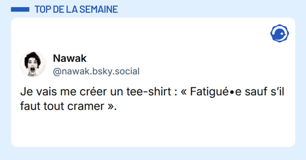 Post liseré de bleu de @nawak.bsky.social‬ disant "Je vais me créer un tee-shirt : « Fatigué•e sauf s’il faut tout cramer ».