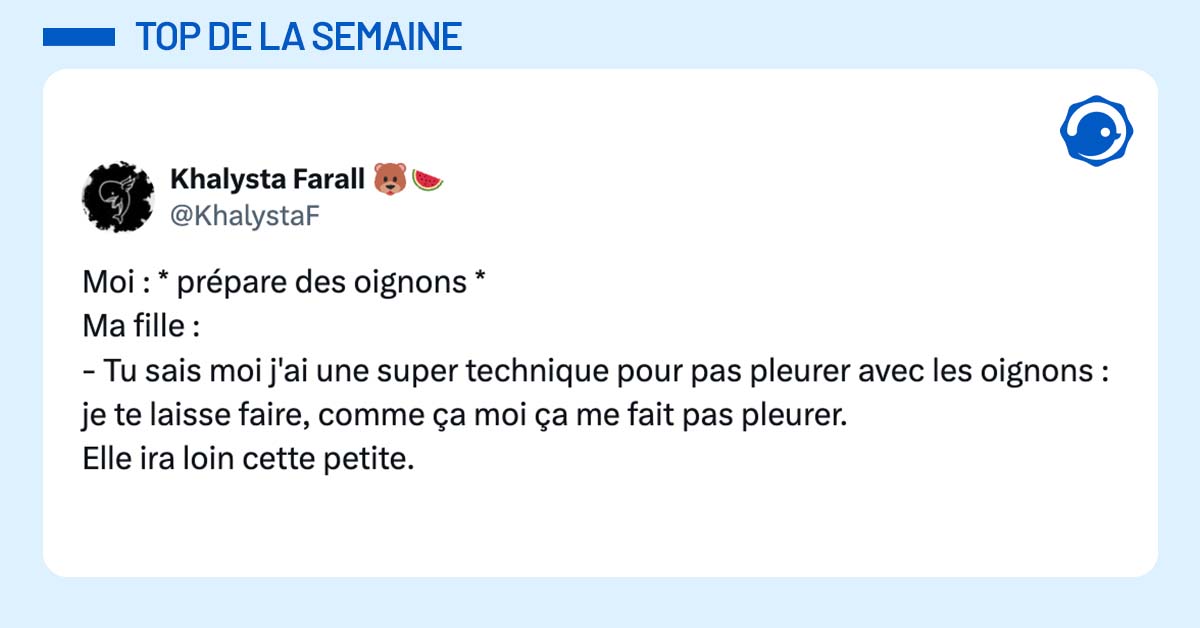 post de @KhalystaF Moi : * prépare des oignons * Ma fille : - Tu sais moi j'ai une super technique pour pas pleurer avec les oignons : je te laisse faire, comme ça moi ça me fait pas pleurer. Elle ira loin cette petite.