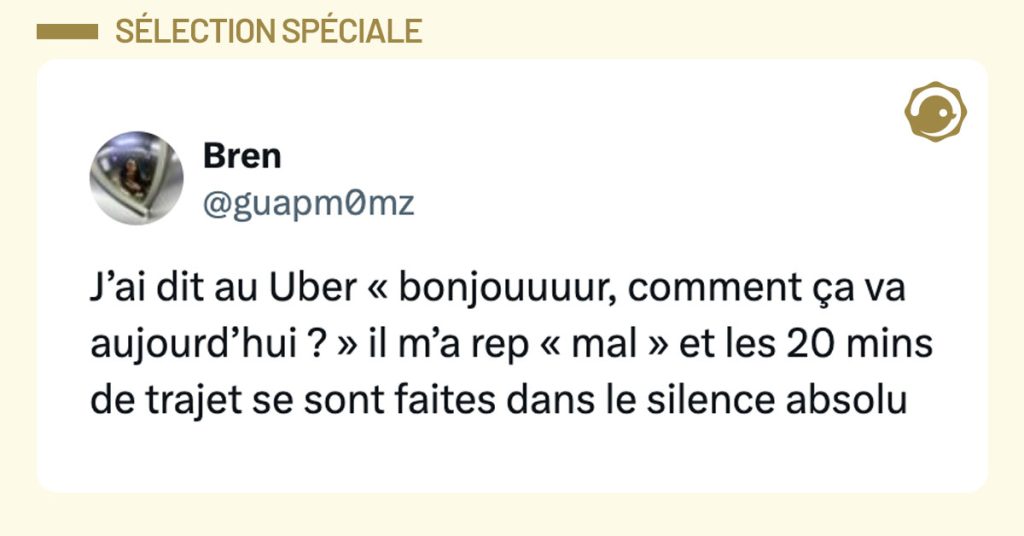 Tweet de @guapm0mz : "J’ai dit au Uber « bonjouuuur, comment ça va aujourd’hui ? » il m’a rep « mal » et les 20 mins de trajet se sont faites dans le silence absolu"