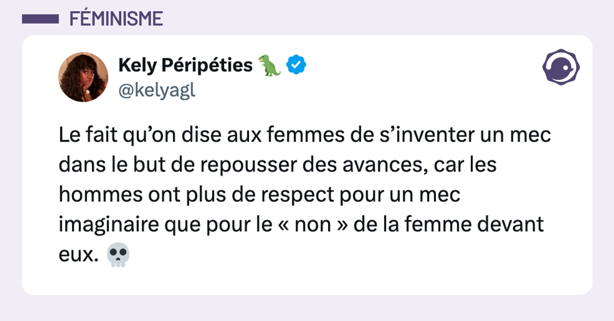 @kelyagl Le fait qu’on dise aux femmes de s’inventer un mec dans le but de repousser des avances, car les hommes ont plus de respect pour un mec imaginaire que pour le « non » de la femme devant eux.