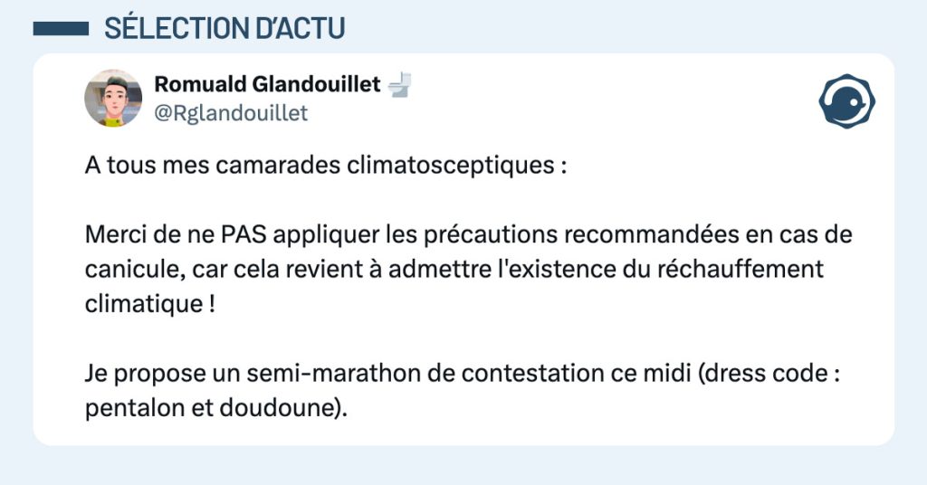 Tweet de @Rglandouillet : "A tous mes camarades climatosceptiques : Merci de ne PAS appliquer les précautions recommandées en cas de canicule, car cela revient à admettre l'existence du réchauffement climatique ! Je propose un semi-marathon de contestation ce midi (dress code : pentalon et doudoune)."