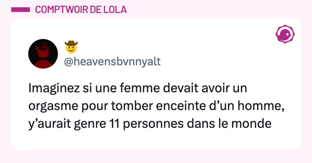 Tweet de @heavensbvnnyalt : "Imaginez si une femme devait avoir un orgasme pour tomber enceinte d’un homme, y’aurait genre 11 personnes dans le monde"