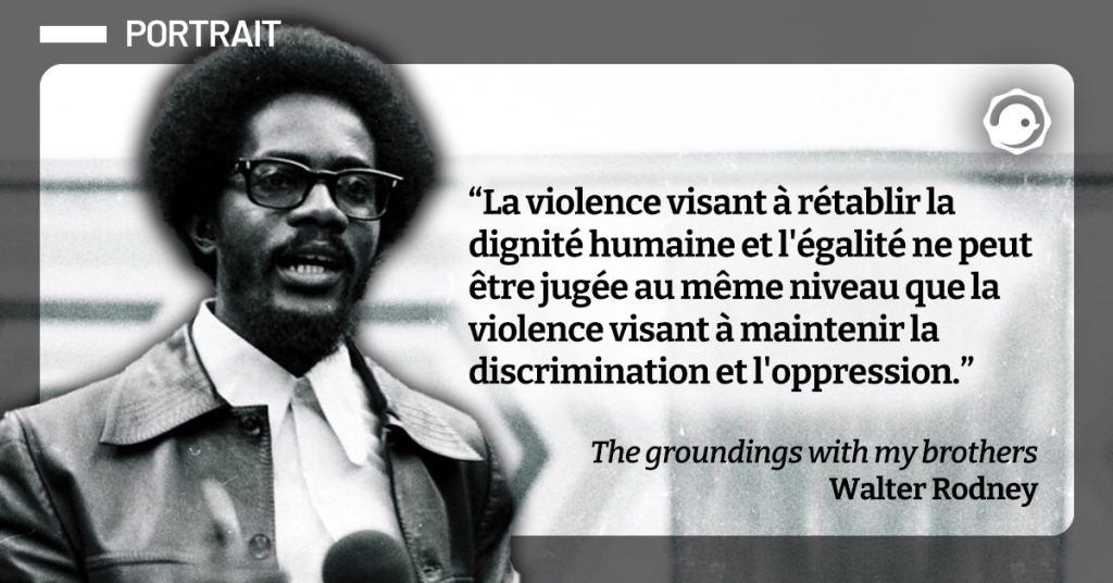 “La violence visant à rétablir la dignité humaine et l'égalité ne peut être jugée au même niveau que la violence visant à maintenir la discrimination et l'oppression.” The groundings with my brothers Walter Rodney