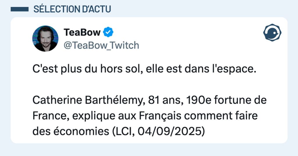 Tweet de @TeaBow_Twitch : "C'est plus du hors sol, elle est dans l'espace. Catherine Barthélemy, 81 ans, 190e fortune de France, explique aux Français comment faire des économies (LCI, 04/09/2025)"