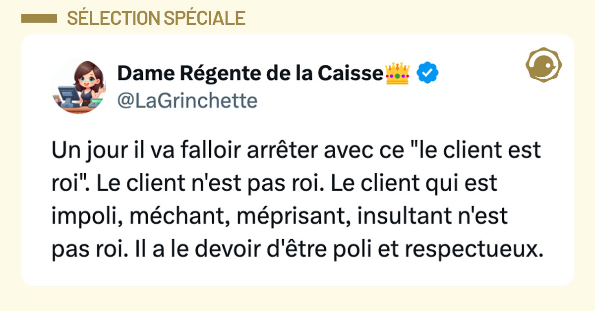 Tweet de @LaGrinchette : "Un jour il va falloir arrêter avec ce "le client est roi". Le client n'est pas roi. Le client qui est impoli, méchant, méprisant, insultant n'est pas roi. Il a le devoir d'être poli et respectueux."