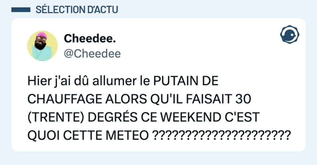 Tweet de @Cheedee : "Hier j'ai dû allumer le PUTAIN DE CHAUFFAGE ALORS QU'IL FAISAIT 30 (TRENTE) DEGRÉS CE WEEKEND C'EST QUOI CETTE METEO ?????????????????????"