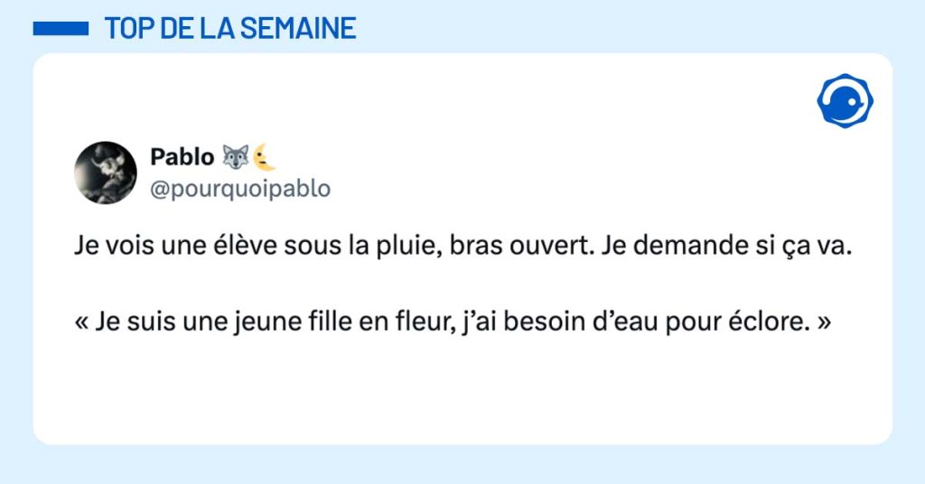 post de @pourquoipablo Je vois une élève sous la pluie, bras ouvert. Je demande si ça va. « Je suis une jeune fille en fleur, j’ai besoin d’eau pour éclore. »