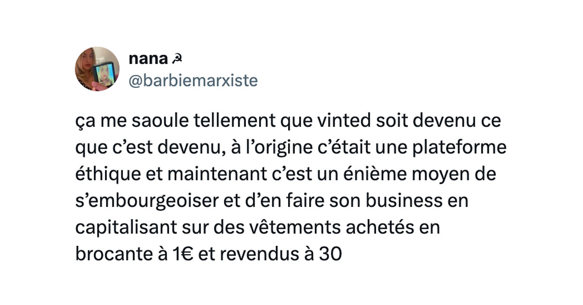 Tweet de @barbiemarxiste : "ça me saoule tellement que vinted soit devenu ce que c’est devenu, à l’origine c’était une plateforme éthique et maintenant c’est un énième moyen de s’embourgeoiser et d’en faire son business en capitalisant sur des vêtements achetés en brocante à 1€ et revendus à 30"