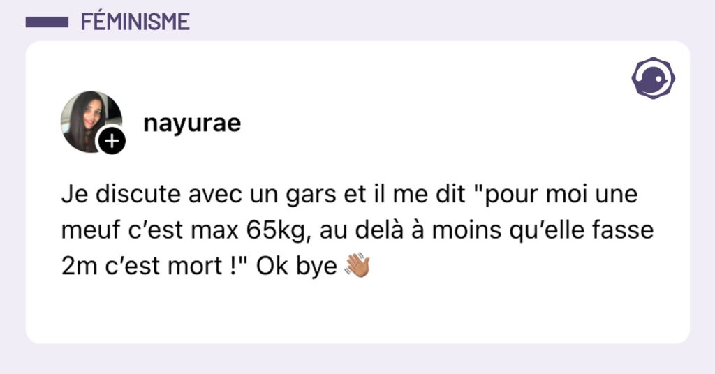 Post de @nayurae : "Je discute avec un gars et il me dit "pour moi une meuf c’est max 65kg, au delà à moins qu’elle fasse 2m c’est mort !" Ok bye 👋🏽"