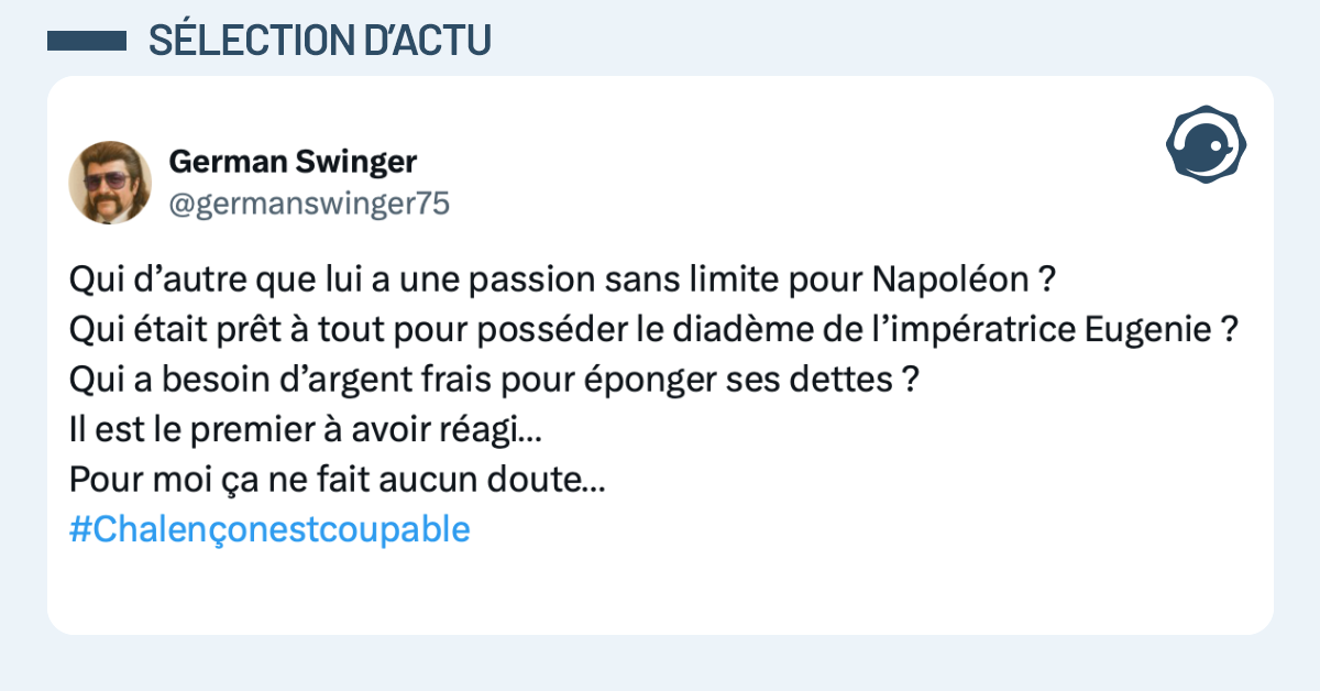 Post vignette de @germanswinger75 disant "Qui d’autre que lui a une passion sans limite pour Napoléon ? Qui était prêt à tout pour posséder le diadème de l’impératrice Eugenie ? Qui a besoin d’argent frais pour éponger ses dettes ? Il est le premier à avoir réagi… Pour moi ça ne fait aucun doute… #Chalençonestcoupable"