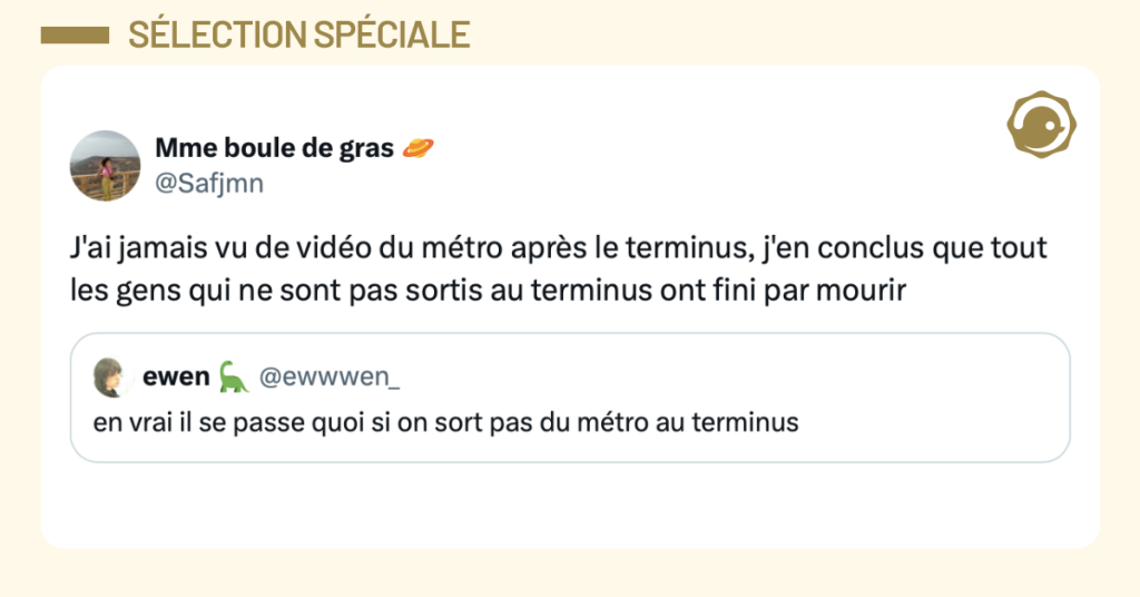 Post vignette de @ewwwen_ disant "en vrai il se passe quoi si on sort pas du métro au terminus". Post de @Safjmn répondant "'ai jamais vu de vidéo du métro après le terminus, j'en conclus que tout les gens qui ne sont pas sortis au terminus ont fini par mourir"