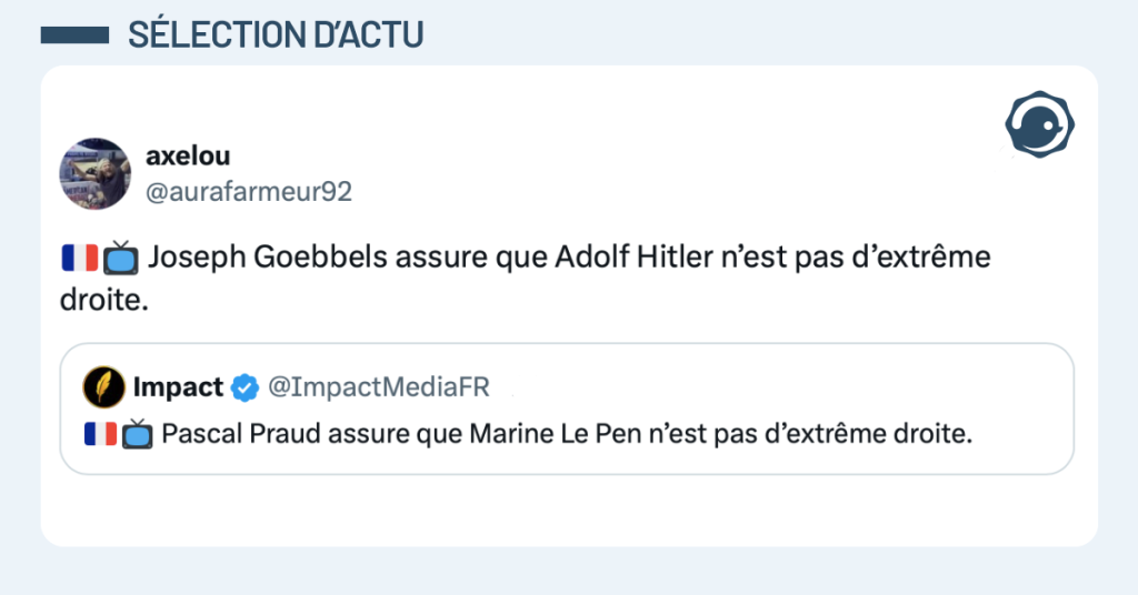 Post vignette de @ImpactMediaFR disant "Pascal Praud assure que Marine Le Pen n’est pas d’extrême droite." Post de @aurafarmeur92 répondant "Joseph Goebbels assure que Adolf Hitler n’est pas d’extrême droite."
