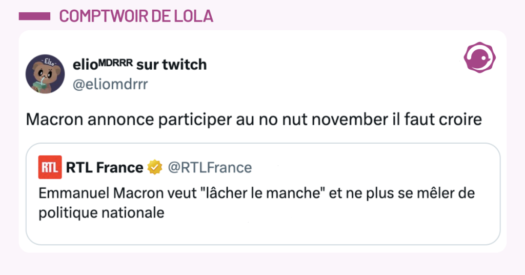 Post vignette de @RTLFrance disant "Emmanuel Macron veut "lâcher le manche" et ne plus se mêler de politique nationale ". Post de @eliomdrrr répondant "Macron annonce participer au no nut november il faut croire"