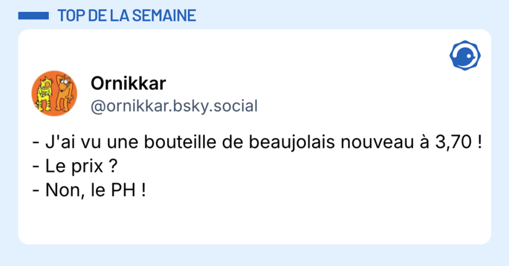 Post vignette de @ornikkar.bsky.social disant "- J'ai vu une bouteille de beaujolais nouveau &agrave; 3,70 ! - Le prix ? - Non, le PH !"