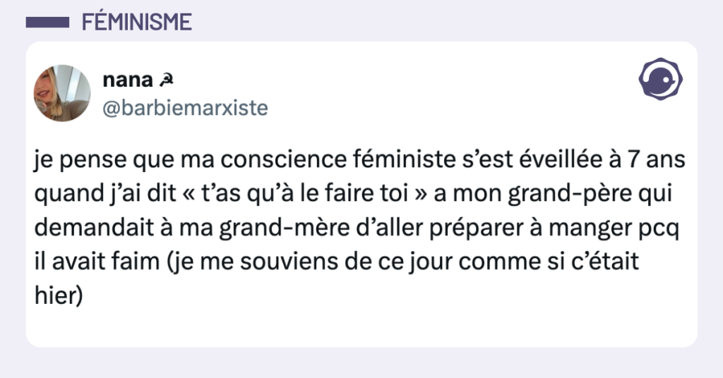 Post vignette de @barbiemarxiste disant "je pense que ma conscience féministe s’est éveillée à 7 ans quand j’ai dit « t’as qu’à le faire toi » a mon grand-père qui demandait à ma grand-mère d’aller préparer à manger pcq il avait faim (je me souviens de ce jour comme si c’était hier)"