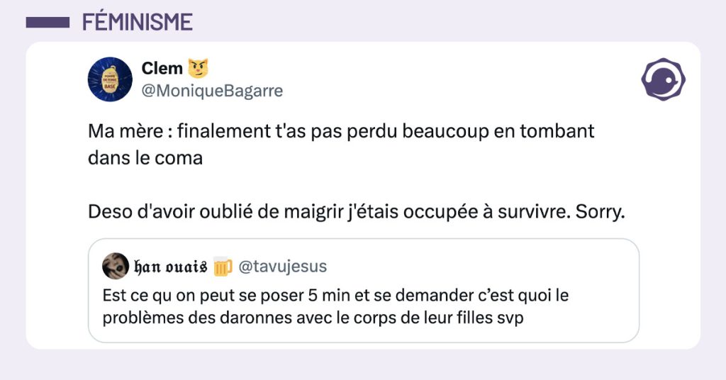 @tavujesus dit "Est ce qu on peut se poser 5 min et se demander c’est quoi le problèmes des daronnes avec le corps de leur filles svp" et @Monique Bagarre répond en disant "Ma mère : finalement t'as pas perdu beaucoup en tombant dans le coma Deso d'avoir oublié de maigrir j'étais occupée à survivre. Sorry."