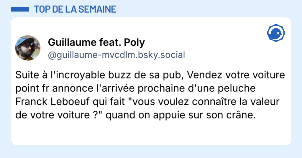 Post vignette de @guillaume-mvcdlm.bsky.social disant "Suite &agrave; l'incroyable buzz de sa pub, Vendez votre voiture point fr annonce l'arriv&eacute;e prochaine d'une peluche Franck Leboeuf qui fait "vous voulez conna&icirc;tre la valeur de votre voiture ?" quand on appuie sur son cr&acirc;ne."