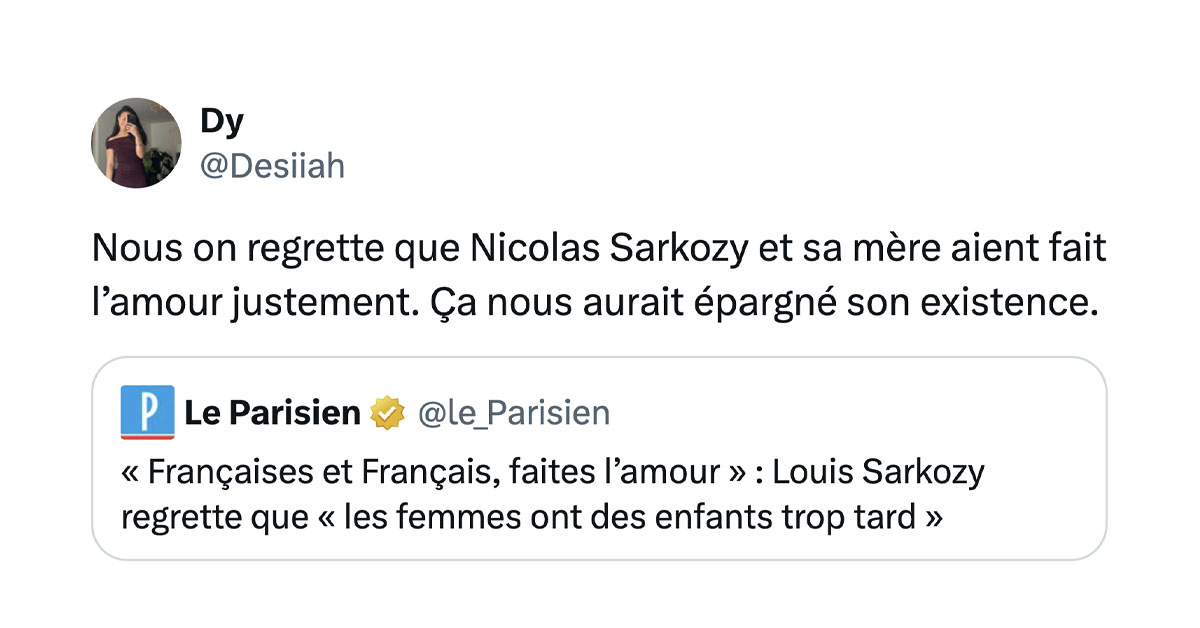 @le_Parisien tweete "&laquo; Fran&ccedil;aises et Fran&ccedil;ais, faites l&rsquo;amour &raquo; : Louis Sarkozy regrette que &laquo; les femmes ont des enfants trop tard &raquo;" et @Desiiah mentionne en disant "Nous on regrette que Nicolas Sarkozy et sa m&egrave;re aient fait l&rsquo;amour justement. &Ccedil;a nous aurait &eacute;pargn&eacute; son existence."
