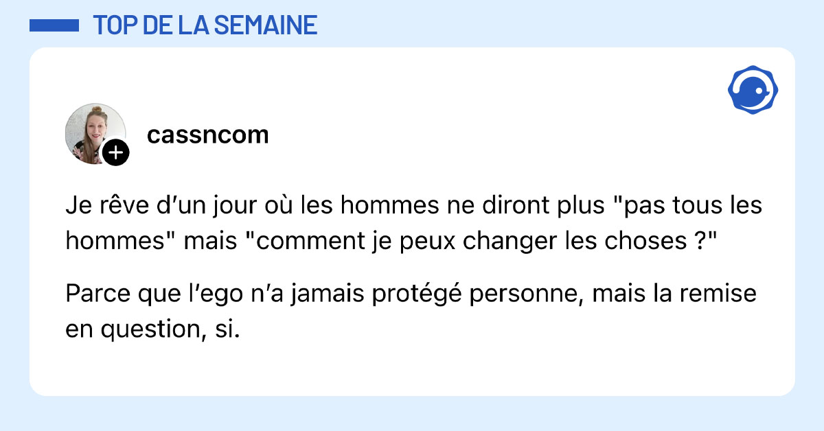 Post de @cassncom : "Je rêve d’un jour où les hommes ne diront plus "pas tous les hommes" mais "comment je peux changer les choses ?" Parce que l’ego n’a jamais protégé personne, mais la remise en question, si."