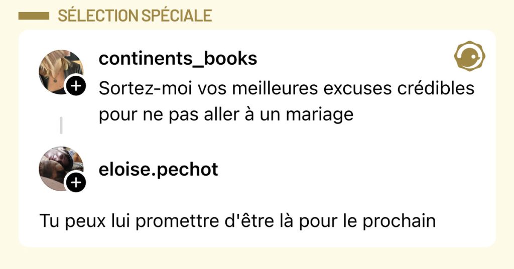 @continents_books dit "Sortez-moi vos meilleures excuses crédibles pour ne pas aller à un mariage" et @eloise.pechot répond "Tu peux lui promettre d'être là pour le prochain"