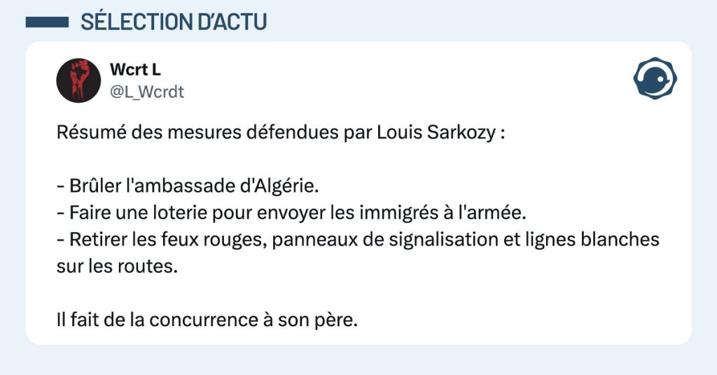 Tweet de @L_Wcrdt : "Résumé des mesures défendues par Louis Sarkozy : - Brûler l'ambassade d'Algérie. - Faire une loterie pour envoyer les immigrés à l'armée. - Retirer les feux rouges, panneaux de signalisation et lignes blanches sur les routes. Il fait de la concurrence à son père."