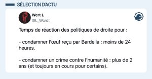 @L_Wcrdt Temps de r&eacute;action des politiques de droite pour : - condamner l'&oelig;uf re&ccedil;u par Bardella : moins de 24 heures. - condamner un crime contre l'humanit&eacute; : plus de 2 ans (et toujours en cours pour certains).