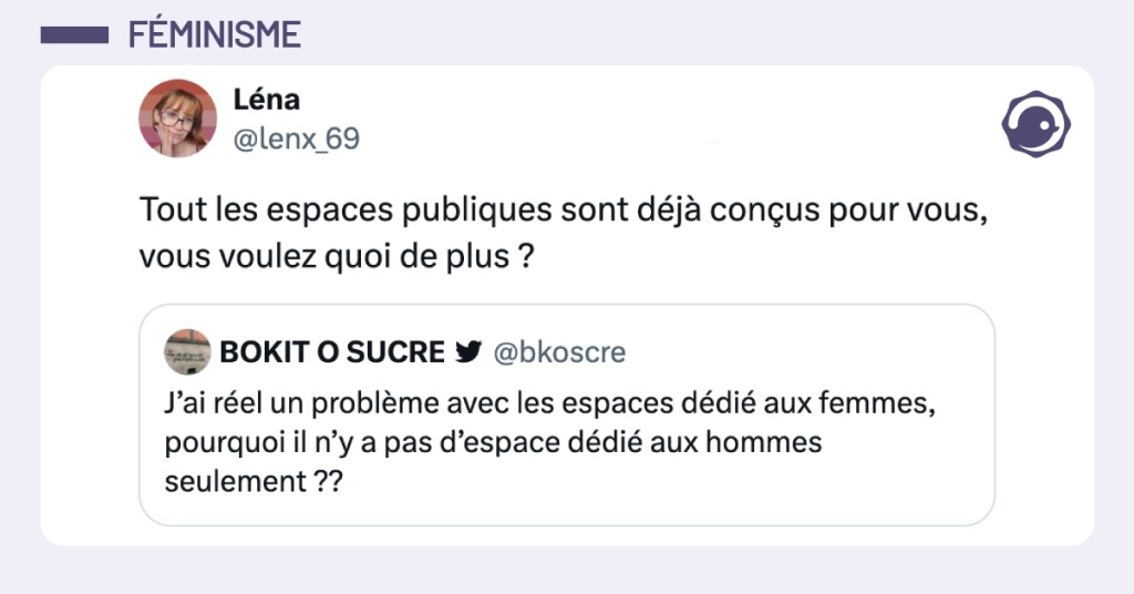 Post vignette de @bkoscre disant "J&rsquo;ai r&eacute;el un probl&egrave;me avec les espaces d&eacute;di&eacute; aux femmes, pourquoi il n&rsquo;y a pas d&rsquo;espace d&eacute;di&eacute; aux hommes seulement ??". Post de @lenx_69 r&eacute;pondant "Tout les espaces publiques sont d&eacute;j&agrave; con&ccedil;us pour vous, vous voulez quoi de plus ?"