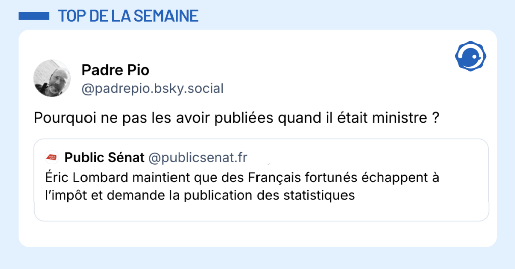 Post vignette de @publicsenat.fr disant "&Eacute;ric Lombard maintient que des Fran&ccedil;ais fortun&eacute;s &eacute;chappent &agrave; l&rsquo;imp&ocirc;t et demande la publication des statistiques". Post de @padrepio r&eacute;pondant "Pourquoi ne pas les avoir publi&eacute;es quand il &eacute;tait ministre ?"