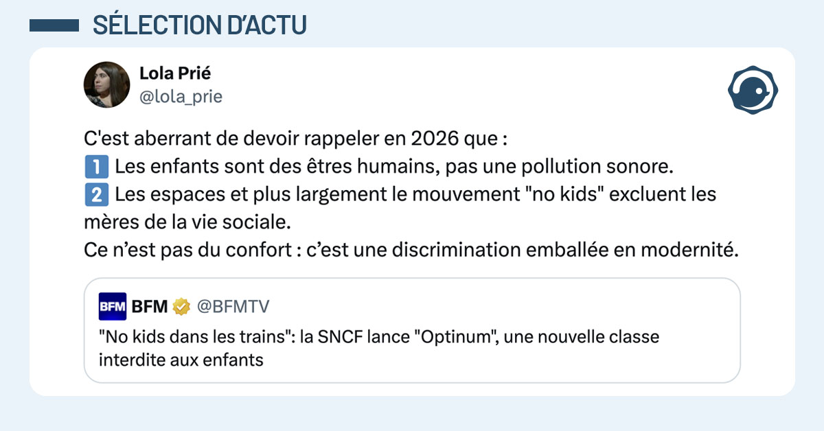 @BFMTV tweete ""No kids dans les trains": la SNCF lance "Optinum", une nouvelle classe interdite aux enfants" et @lola_prie mentionne en r&eacute;pondant "C'est aberrant de devoir rappeler en 2026 que : 1️⃣ Les enfants sont des &ecirc;tres humains, pas une pollution sonore. 2️⃣ Les espaces et plus largement le mouvement "no kids" excluent les m&egrave;res de la vie sociale. Ce n&rsquo;est pas du confort : c&rsquo;est une discrimination emball&eacute;e en modernit&eacute;."