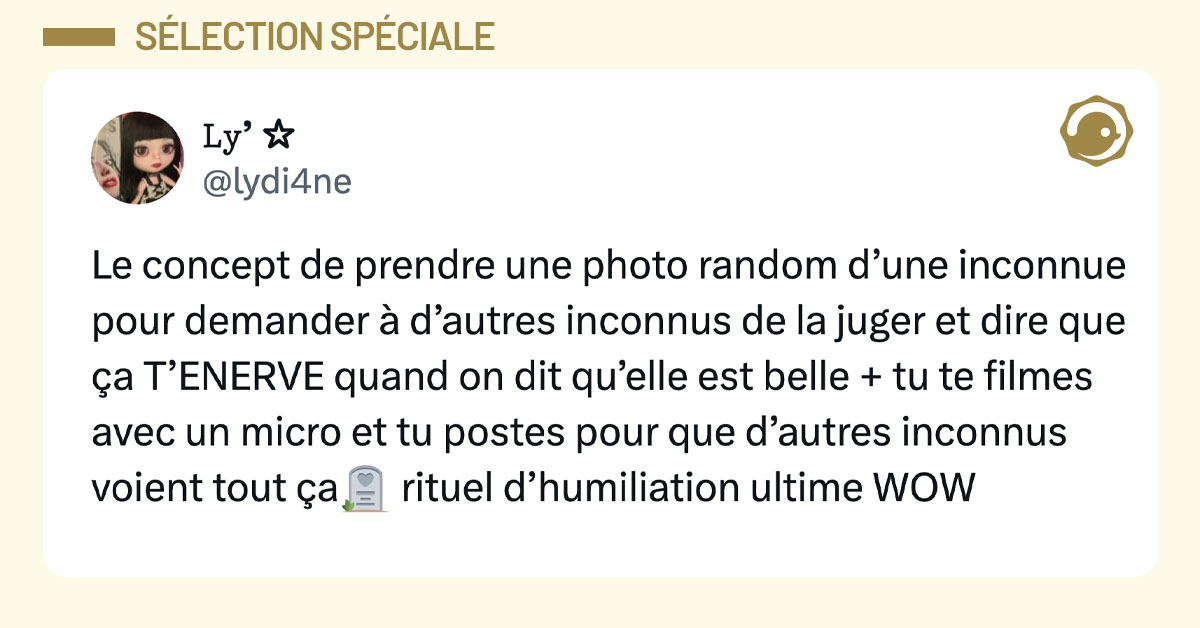 Tweet de @lydi4ne : "Le concept de prendre une photo random d&rsquo;une inconnue pour demander &agrave; d&rsquo;autres inconnus de la juger et dire que &ccedil;a T&rsquo;ENERVE quand on dit qu&rsquo;elle est belle + tu te filmes avec un micro et tu postes pour que d&rsquo;autres inconnus voient tout &ccedil;a🪦 rituel d&rsquo;humiliation ultime WOW"