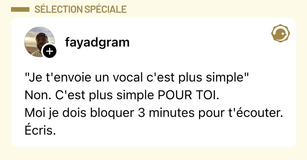 Post de @fayadgram : ""Je t'envoie un vocal c'est plus simple" Non. C'est plus simple POUR TOI. Moi je dois bloquer 3 minutes pour t'&eacute;couter. &Eacute;cris."