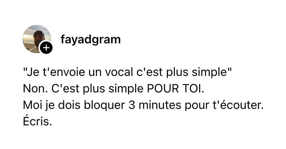 Post de @fayadgram : ""Je t'envoie un vocal c'est plus simple" Non. C'est plus simple POUR TOI. Moi je dois bloquer 3 minutes pour t'&eacute;couter. &Eacute;cris."