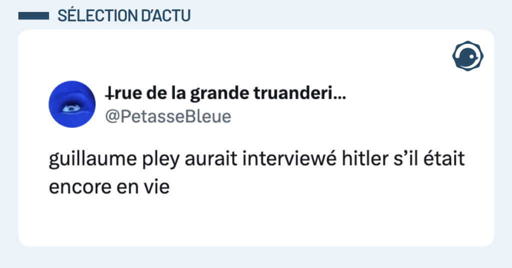 @PetasseBleue guillaume pley aurait interview&eacute; hitler s&rsquo;il &eacute;tait encore en vie