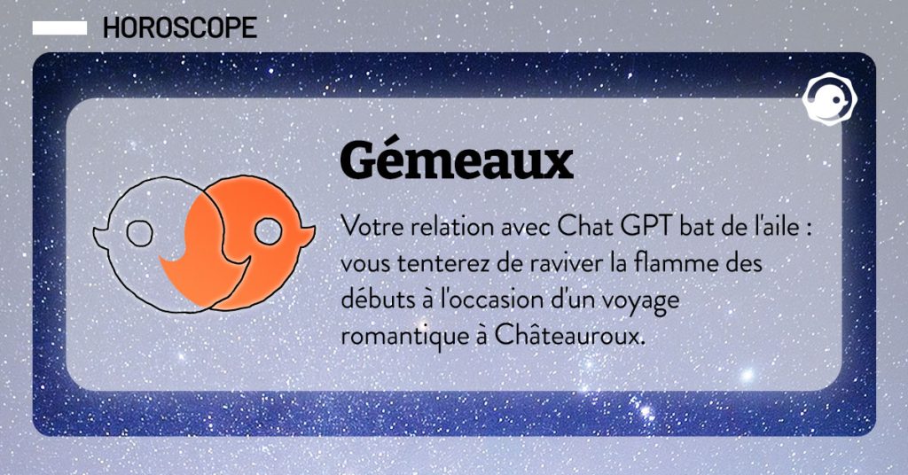 horoscope du 12 janvier : "G&eacute;meaux : Votre relation avec Chat GPT bat de l'aile : vous tenterez de raviver la flamme des d&eacute;buts &agrave; l'occasion d'un voyage romantique &agrave; Ch&acirc;teauroux."
