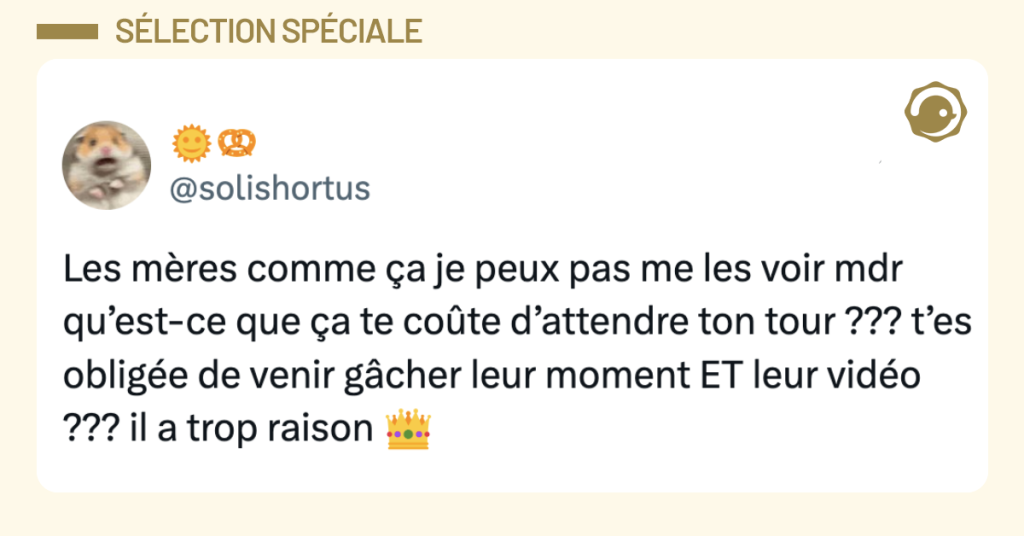 Post vignette de @solishortus disant "Les m&egrave;res comme &ccedil;a je peux pas me les voir mdr qu&rsquo;est-ce que &ccedil;a te co&ucirc;te d&rsquo;attendre ton tour ??? t&rsquo;es oblig&eacute;e de venir g&acirc;cher leur moment ET leur vid&eacute;o ??? il a trop raison 👑"