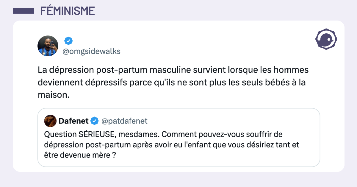 Post vignette de @patdafenet disant "Question SÉRIEUSE, mesdames. Comment pouvez-vous souffrir de dépression post-partum après avoir eu l'enfant que vous désiriez tant et être devenue mère ?". Post de @omgsidewalks répondant "La dépression post-partum masculine survient lorsque les hommes deviennent dépressifs parce qu'ils ne sont plus les seuls bébés à la maison."