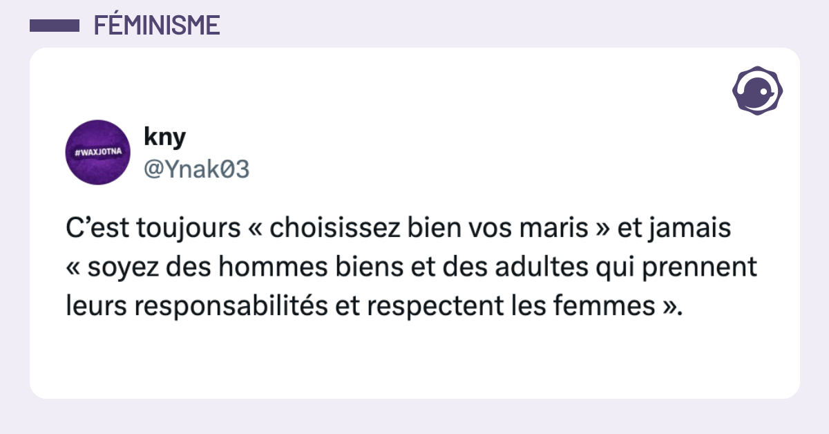 @Ynak03 C’est toujours « choisissez bien vos maris » et jamais « soyez des hommes biens et des adultes qui prennent leurs responsabilités et respectent les femmes ».