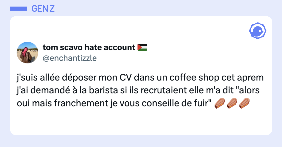 Post vignette de @enchantizzle disant "j'suis allée déposer mon CV dans un coffee shop cet aprem j'ai demandé à la barista si ils recrutaient elle m'a dit "alors oui mais franchement je vous conseille de fuir" ⚰️⚰️⚰️