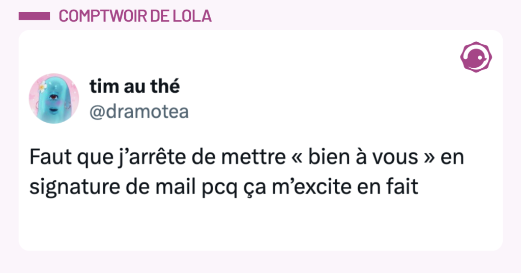 Post vignette de @dramotea disant "Faut que j&rsquo;arr&ecirc;te de mettre &laquo; bien &agrave; vous &raquo; en signature de mail pcq &ccedil;a m&rsquo;excite en fait"