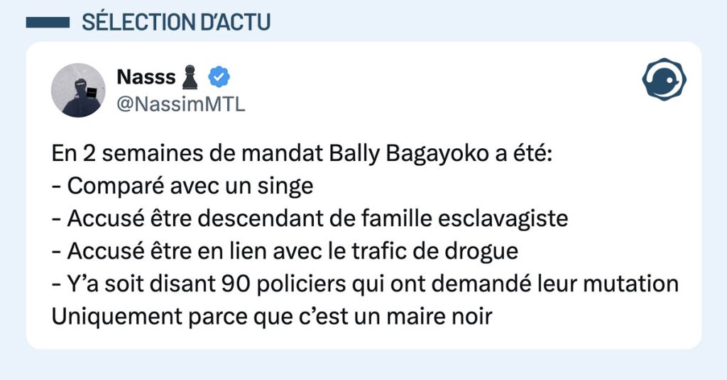 tweet de @NassimMTL : "En 2 semaines de mandat Bally Bagayoko a été: - Comparé avec un singe - Accusé être descendant de famille esclavagiste - Accusé être en lien avec le trafic de drogue - Y’a soit disant 90 policiers qui ont demandé leur mutation Uniquement parce que c’est un maire noir"