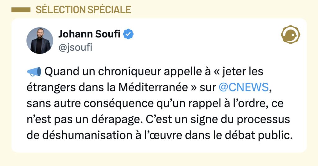 Tweet de @jsoufi : "Quand un chroniqueur appelle à « jeter les étrangers dans la Méditerranée » sur @CNEWS , sans autre conséquence qu’un rappel à l’ordre, ce n’est pas un dérapage. C’est un signe du processus de déshumanisation à l’œuvre dans le débat public."
