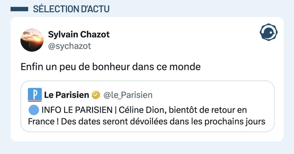 @le_Parisien tweete "🔵 INFO LE PARISIEN | C&eacute;line Dion, bient&ocirc;t de retour en France ! Des dates seront d&eacute;voil&eacute;es dans les prochains jours" et @sychazot commente "Enfin un peu de bonheur dans ce monde"