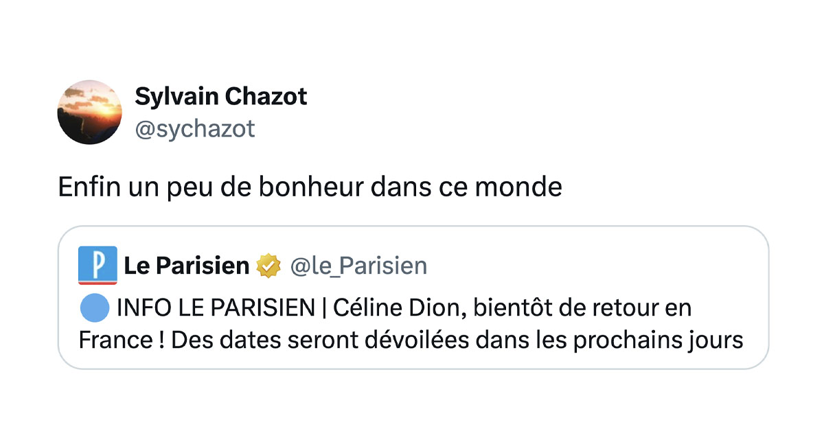@le_Parisien tweete "🔵 INFO LE PARISIEN | C&eacute;line Dion, bient&ocirc;t de retour en France ! Des dates seront d&eacute;voil&eacute;es dans les prochains jours" et @sychazot commente "Enfin un peu de bonheur dans ce monde"