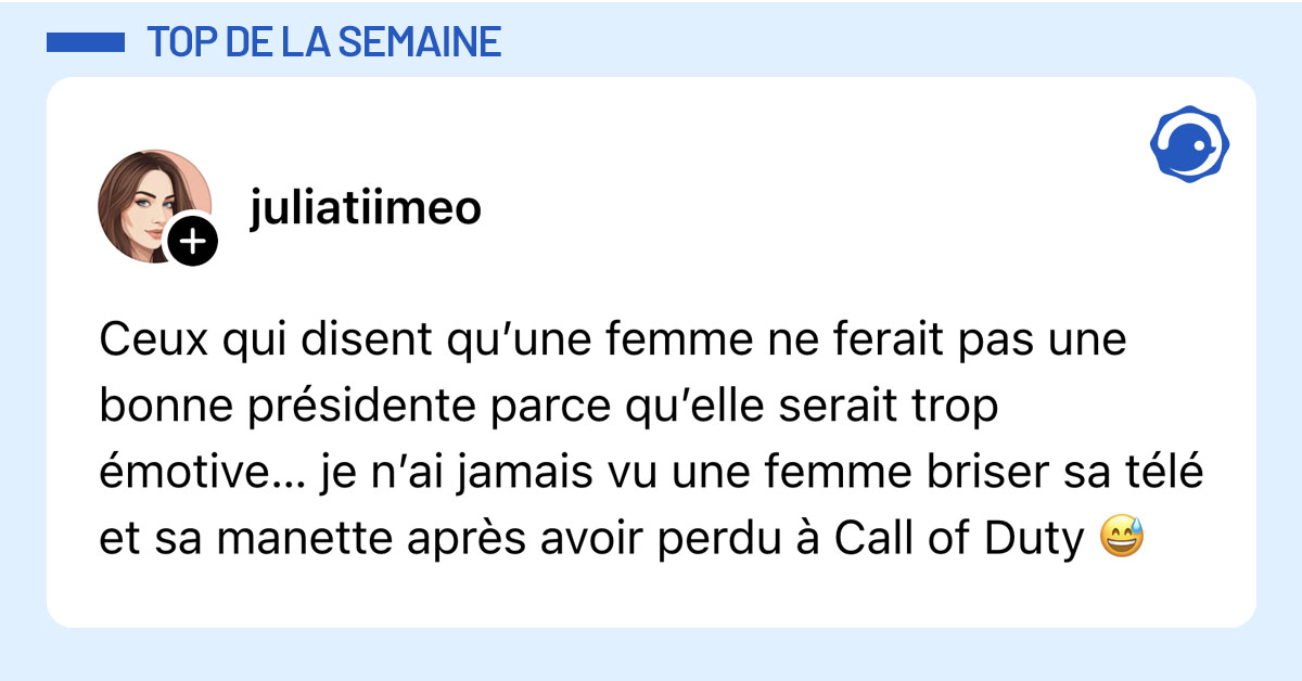Post de @juliatiimeo : "Ceux qui disent qu&rsquo;une femme ne ferait pas une bonne pr&eacute;sidente parce qu&rsquo;elle serait trop &eacute;motive&hellip; je n&rsquo;ai jamais vu une femme briser sa t&eacute;l&eacute; et sa manette apr&egrave;s avoir perdu &agrave; Call of Duty 😅"