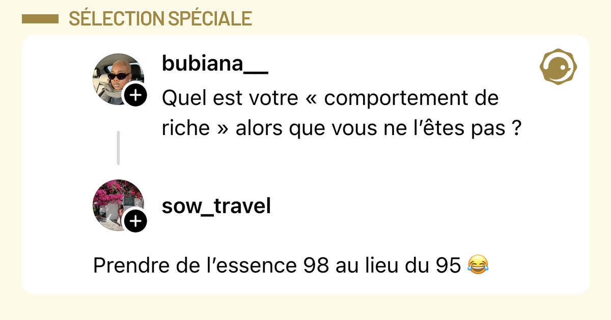 @bubiana__ demande "Quel est votre « comportement de riche » alors que vous ne l’êtes pas ?" et @saw_travel répond "Prendre de l’essence 98 au lieu du 95 😂"