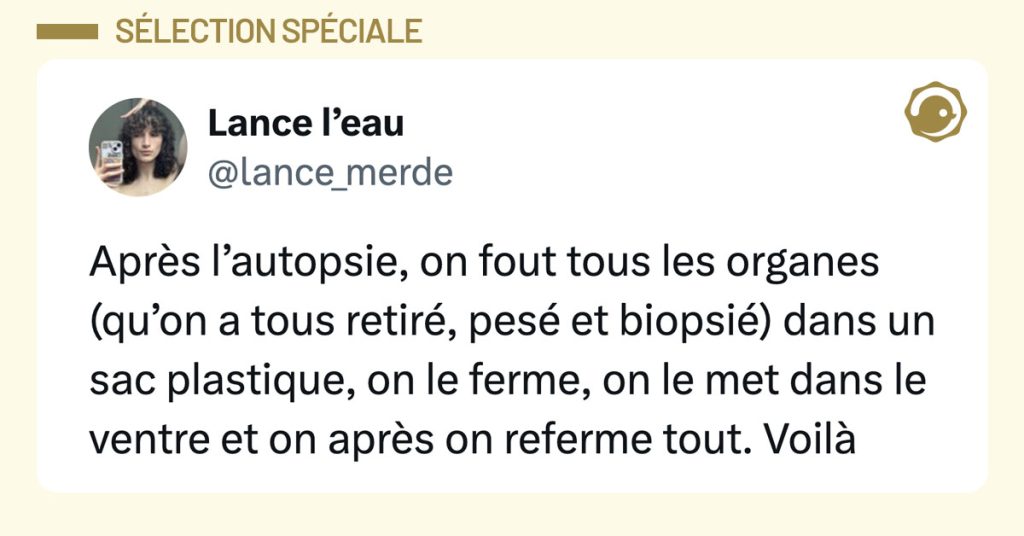 Tweet de @lance_merde : "Apr&egrave;s l&rsquo;autopsie, on fout tous les organes (qu&rsquo;on a tous retir&eacute;, pes&eacute; et biopsi&eacute;) dans un sac plastique, on le ferme, on le met dans le ventre et on apr&egrave;s on referme tout. Voil&agrave;"