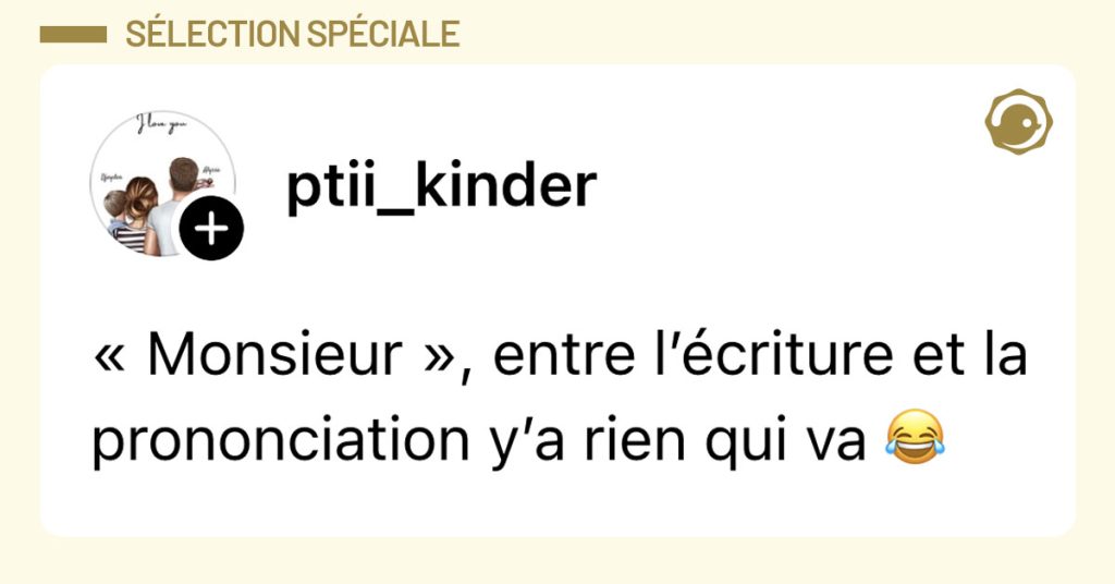 Post de @ptii_kinder : "&laquo; Monsieur &raquo;, entre l&rsquo;&eacute;criture et la prononciation y&rsquo;a rien qui va 😂"