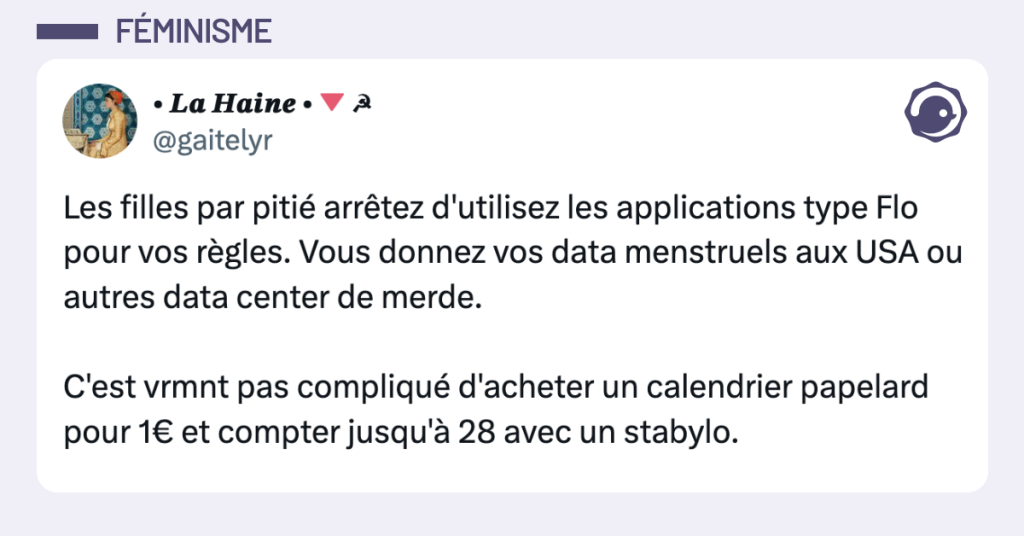 Post vignette de @gaitelyr disant "Les filles par piti&eacute; arr&ecirc;tez d'utilisez les applications type Flo pour vos r&egrave;gles. Vous donnez vos data menstruels aux USA ou autres data center de merde. C'est vrmnt pas compliqu&eacute; d'acheter un calendrier papelard pour 1&euro; et compter jusqu'&agrave; 28 avec un stabylo."