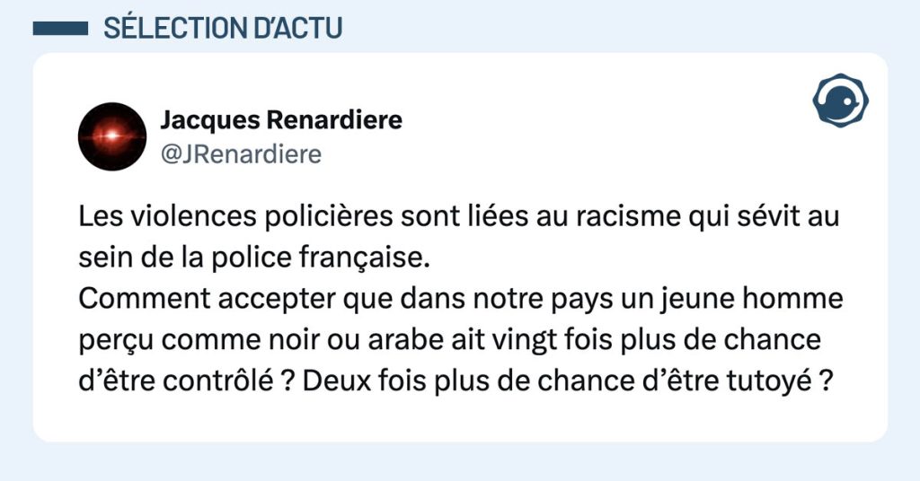 tweet de @JRenardiere : "Les violences polici&egrave;res sont li&eacute;es au racisme qui s&eacute;vit au sein de la police fran&ccedil;aise. Comment accepter que dans notre pays un jeune homme per&ccedil;u comme noir ou arabe ait vingt fois plus de chance d&rsquo;&ecirc;tre contr&ocirc;l&eacute; ? Deux fois plus de chance d&rsquo;&ecirc;tre tutoy&eacute; ?"